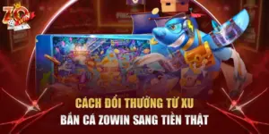 cách đổi thưởng từ xu Bắn Cá Zowin sang tiền thật
