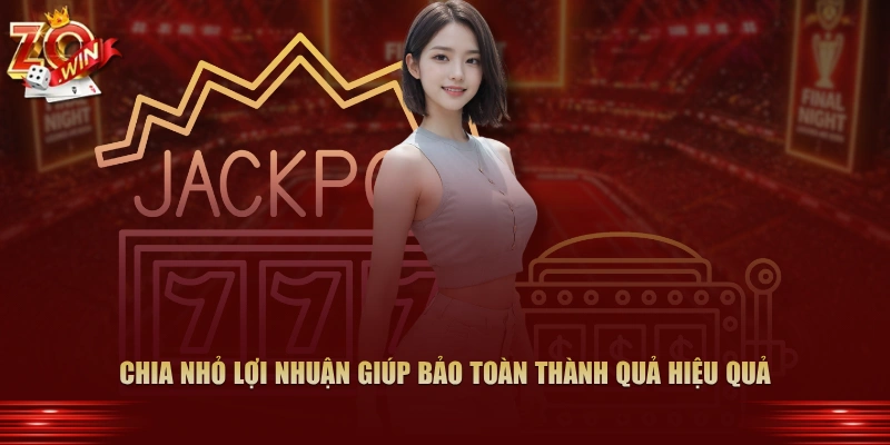 Chia nhỏ lợi nhuận giúp bảo toàn thành quả hiệu quả