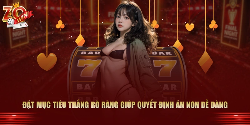 Đặt mục tiêu thắng rõ ràng giúp quyết định ăn non dễ dàng