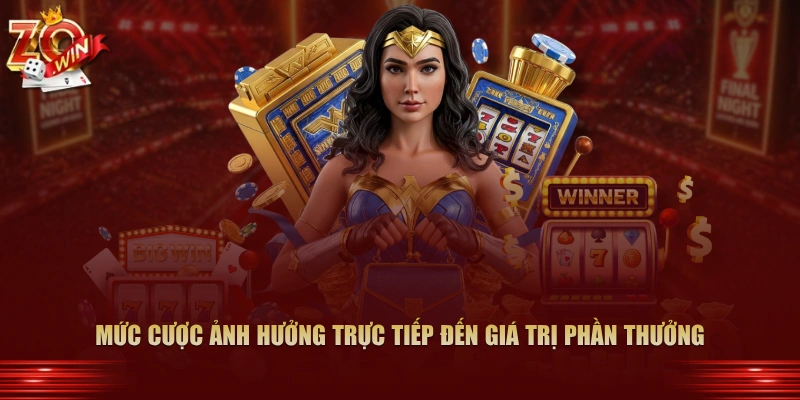 Mức cược ảnh hưởng trực tiếp đến giá trị phần thưởng