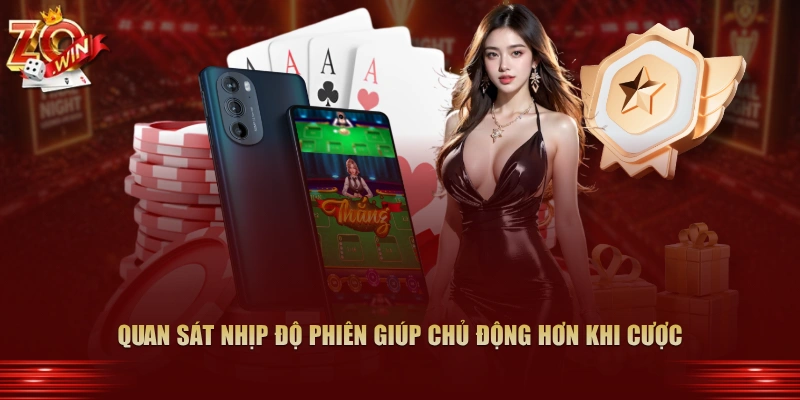 Quan sát nhịp độ phiên giúp chủ động hơn khi cược