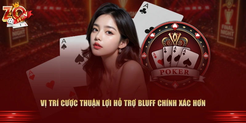 Vị trí cược thuận lợi hỗ trợ bluff chính xác hơn